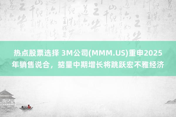 热点股票选择 3M公司(MMM.US)重申2025年销售说合，掂量中期增长将跳跃宏不雅经济