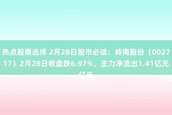 热点股票选择 2月28日股市必读：岭南股份（002717）2月28日收盘跌6.97%，主力净流出1.41亿元