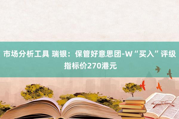 市场分析工具 瑞银：保管好意思团-W“买入”评级 指标价270港元