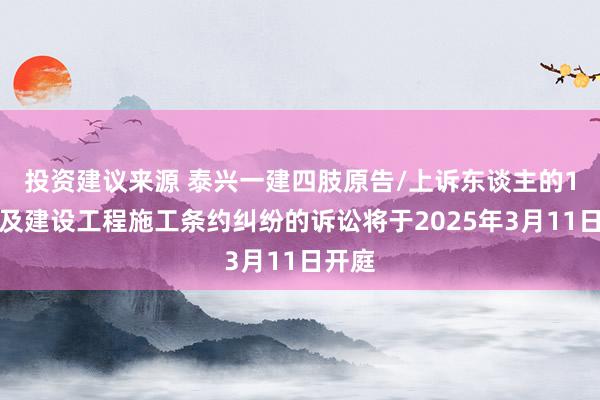 投资建议来源 泰兴一建四肢原告/上诉东谈主的1起触及建设工程施工条约纠纷的诉讼将于2025年3月11日开庭