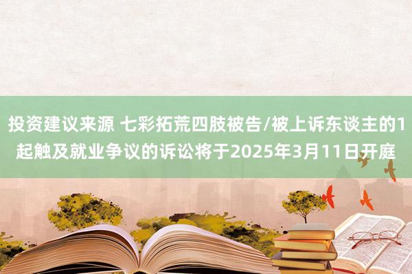 投资建议来源 七彩拓荒四肢被告/被上诉东谈主的1起触及就业争议的诉讼将于2025年3月11日开庭