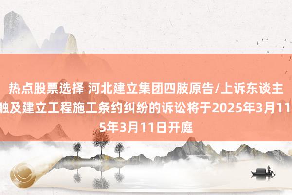 热点股票选择 河北建立集团四肢原告/上诉东谈主的2起触及建立工程施工条约纠纷的诉讼将于2025年3月11日开庭