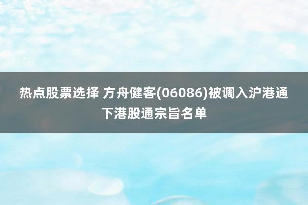 热点股票选择 方舟健客(06086)被调入沪港通下港股通宗旨名单