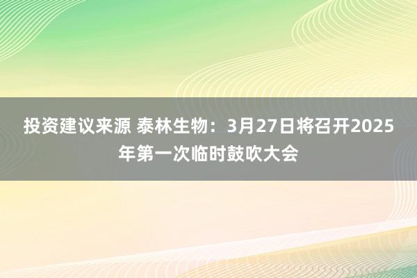 投资建议来源 泰林生物：3月27日将召开2025年第一次临时鼓吹大会