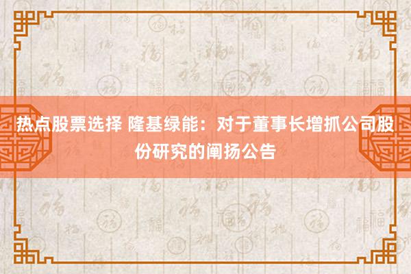 热点股票选择 隆基绿能：对于董事长增抓公司股份研究的阐扬公告