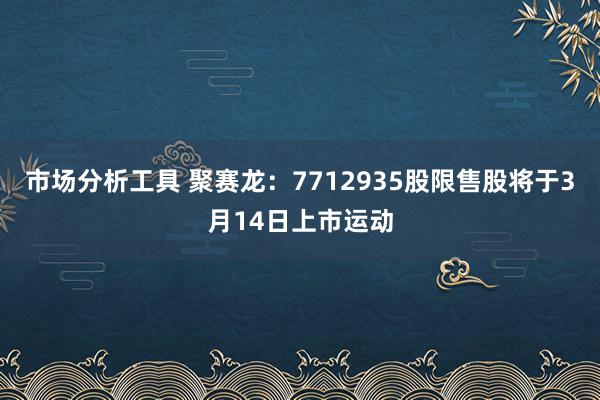 市场分析工具 聚赛龙：7712935股限售股将于3月14日上市运动