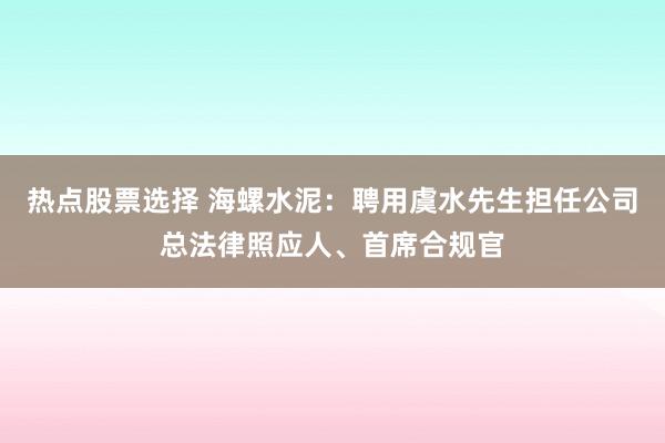 热点股票选择 海螺水泥：聘用虞水先生担任公司总法律照应人、首席合规官