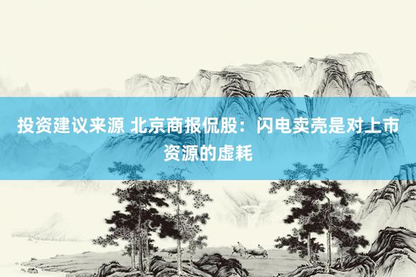 投资建议来源 北京商报侃股：闪电卖壳是对上市资源的虚耗